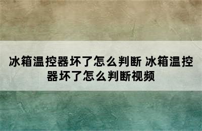 冰箱温控器坏了怎么判断 冰箱温控器坏了怎么判断视频